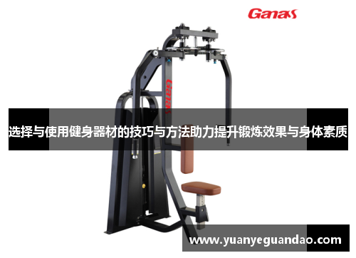 选择与使用健身器材的技巧与方法助力提升锻炼效果与身体素质