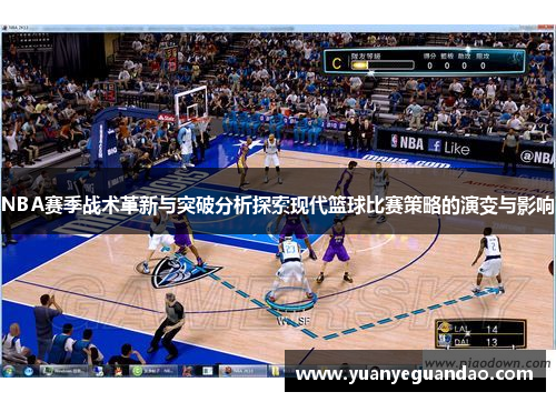 NBA赛季战术革新与突破分析探索现代篮球比赛策略的演变与影响